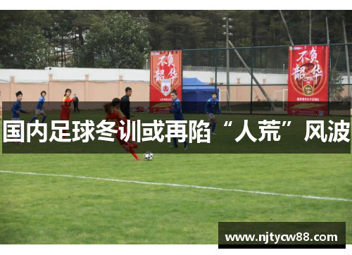 国内足球冬训或再陷“人荒”风波